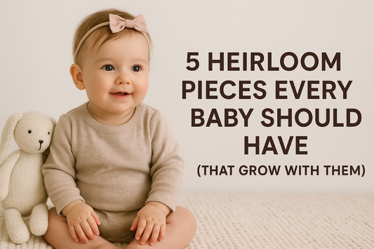 5 Heirloom Pieces Every Baby Should Have (That Grow with Them)